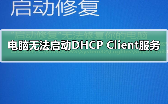 Windows无法启动DHCP Client服务？Windows无法启动DHCP Client服务教程