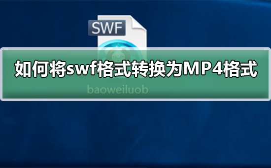如何将swf格式转换为MP4格式？swf格式转换为MP4格式教程