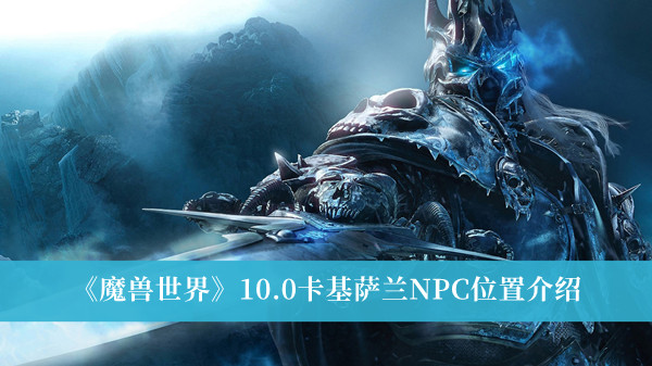 《魔兽世界》10.0卡基萨兰NPC位置介绍