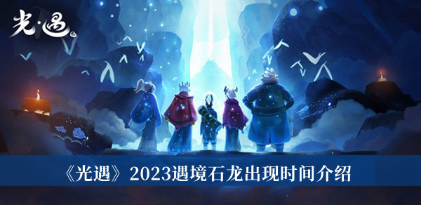 《光遇》2023遇境石龙出现时间介绍