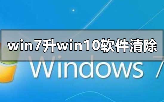 win7旗舰版升级win10软件会删清除吗