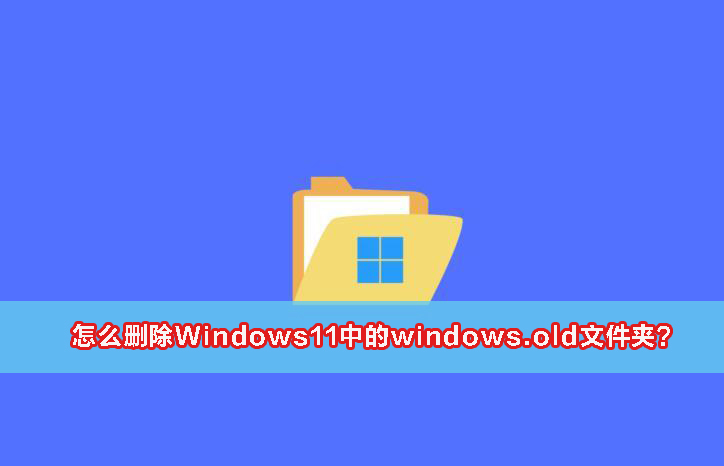 Windows11中的windows.old文件夹五种删除方法介绍！